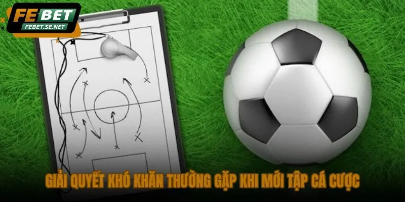 giai quyet kho khan thuong gap khi moi tap ca cuoc giai quyet kho khan thuong gap khi moi tap ca cuoc